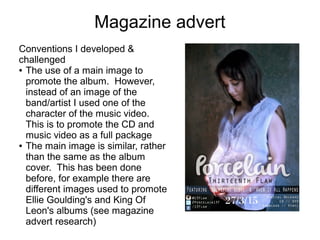Magazine advert
Conventions I developed &
challenged
● The use of a main image to
promote the album. However,
instead of a...