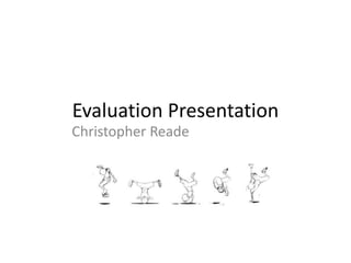 Evaluation Presentation
Christopher Reade
 