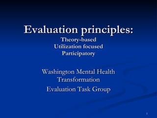 Evaluation principles: Theory-based Utilization focused Participatory Washington Mental Health Transformation Evaluation Task Group 