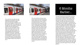 This is the first scene after the title ,
originally we was going to have the
title at the end but we change it
because we thought it looked to much
like a trailer rather than a opening , we
thought this scene would be perfect for
having it after the title because it
opens up a lot of possibility's and it
makes it look like it carry's on. This
scene also includes the director of
cinematography. We wanted to not
challenge normal film in thing idea
because its normal for a film to have a
cinematographer and director at the
end. This was one of the scene where
we filmed it thinking it would be good
even though we didn’t know where to
use it.
This is very similar to the last scene
but we used a pan shot the make the
camera follow the train and showing
it leaving the station. This is where
we put the director because the was
the last filmed scene of the opening
and as I said before that we wanted
to keep with that idea. When we was
doing the credits we wanted to have
the name of the actors next to the
character who the are playing so
people can know who the are . We
didn’t involve anymore cast names
because we felt it wasn’t needed, we
thought it was best the have the
main cast shown and leave the other
cast at the end credits , we rather the
people would focus on what going on
in the opening rather than the actors
names.
This was the last frame of the thriller and this is
one of the last thing we editing in, we needed
something else to keep the story going and we
wanted to do a past scene at the start but we
`thought it wouldn’t work because we had so
much to put in and if we did it , it would look so
rushed , we felt it was better to have the next part
of the film to explain what happen before so we
can go into detail about why this is all happening
and when did it start , it also means that we can
explain why the guy is in all the pictures. We
wanted to also keep the same font as colours as
the title so its not all just random. We hadn't got to
film all the scenes we was planning because we
ended up getting kicked out of the station , that
made us focus a lot more on the editing so it
would all work , we trying to film it in order so we
was able to get a lot of the early scenes, and we
had a lot of problems with filming because the
rains kept leaving every 20 minuets so it made it a
lot harder to get all the shots , and also not all the
trains was the same but luckily we was able to get
the shots on the same type on train on the right
platform.
 