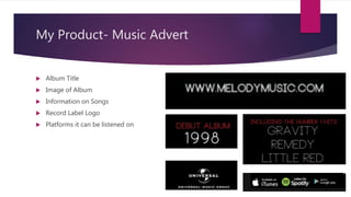 My Product- Music Advert
 Album Title
 Image of Album
 Information on Songs
 Record Label Logo
 Platforms it can be listened on
 
