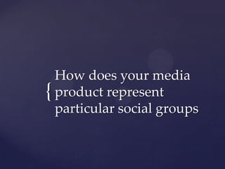 How does your media product represent particular social groups 
