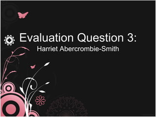 Evaluation Question 3: Harriet Abercrombie-Smith 