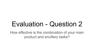 Evaluation - Question 2
How effective is the combination of your main
product and ancillary tasks?
 