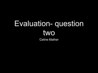 Evaluation- question
two
Celine Mather
 