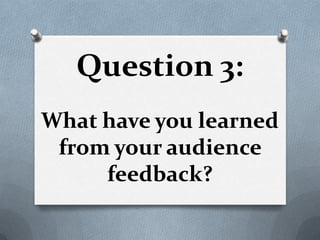 Question 3:
What have you learned
 from your audience
     feedback?
 