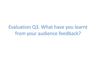 Evaluation Q3. What have you learnt
   from your audience feedback?
 