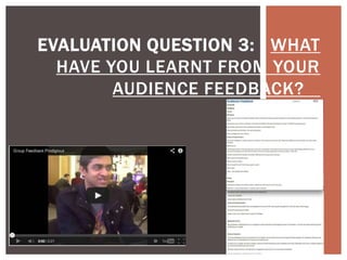 EVALUATION QUESTION 3:  WHAT
HAVE YOU LEARNT FROM YOUR
AUDIENCE FEEDBACK?

 
