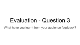 Evaluation - Question 3
What have you learnt from your audience feedback?
 