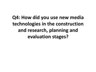 Q4: How did you use new media
technologies in the construction
and research, planning and
evaluation stages?
 