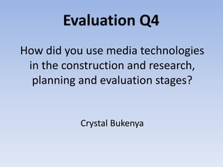 How did you use media technologies
in the construction and research,
planning and evaluation stages?
Crystal Bukenya
Evaluation Q4
 