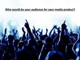 Who would be your audience for your media product?
 