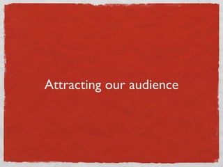 Attracting our audience
 