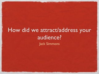 How did we attract/address your
          audience?
           Jack Simmons
 