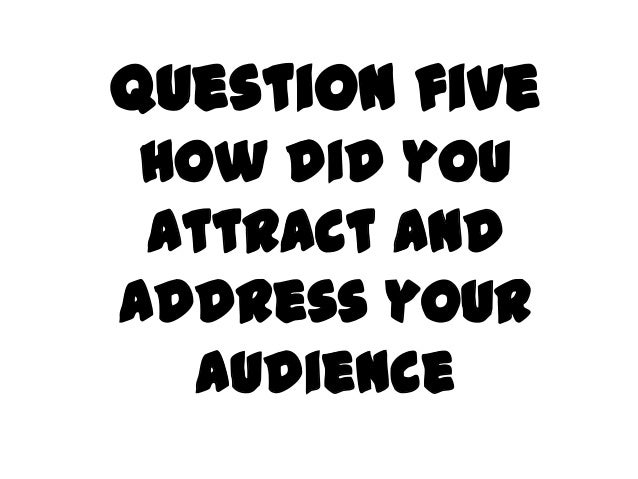 Question five How did you attract andaddress your   audience 