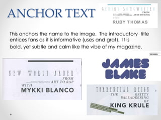 ANCHOR TEXT
This anchors the name to the image. The introductory title
entices fans as it is informative (uses and grat). It is
bold, yet subtle and calm like the vibe of my magazine.
 