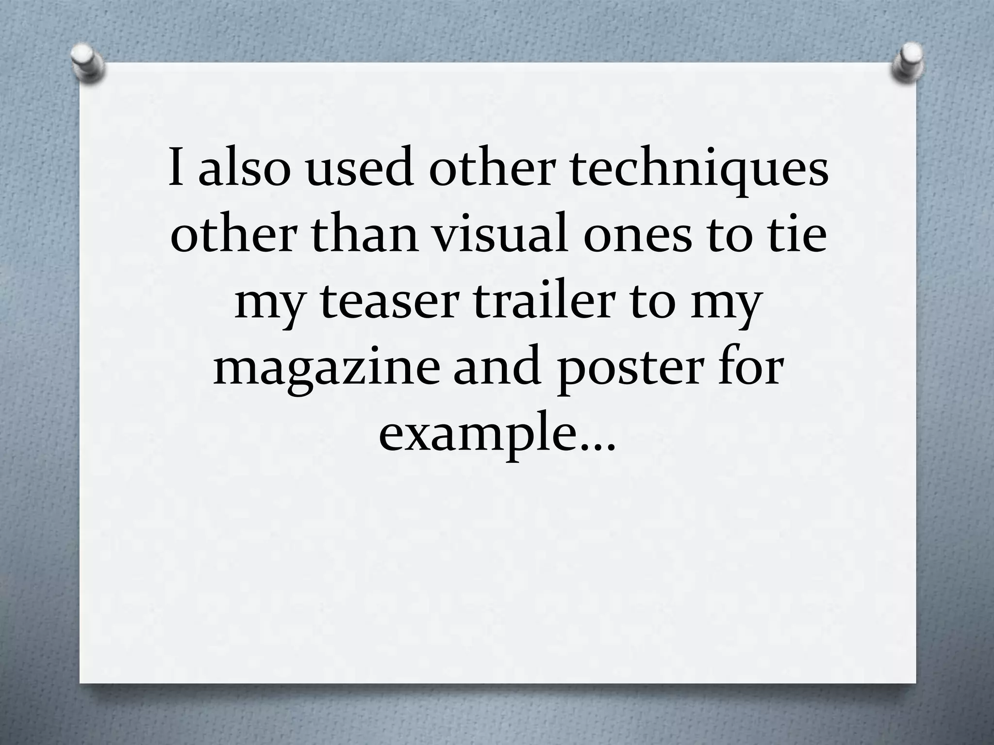 I also used other techniques
other than visual ones to tie
my teaser trailer to my
magazine and poster for
example…
 