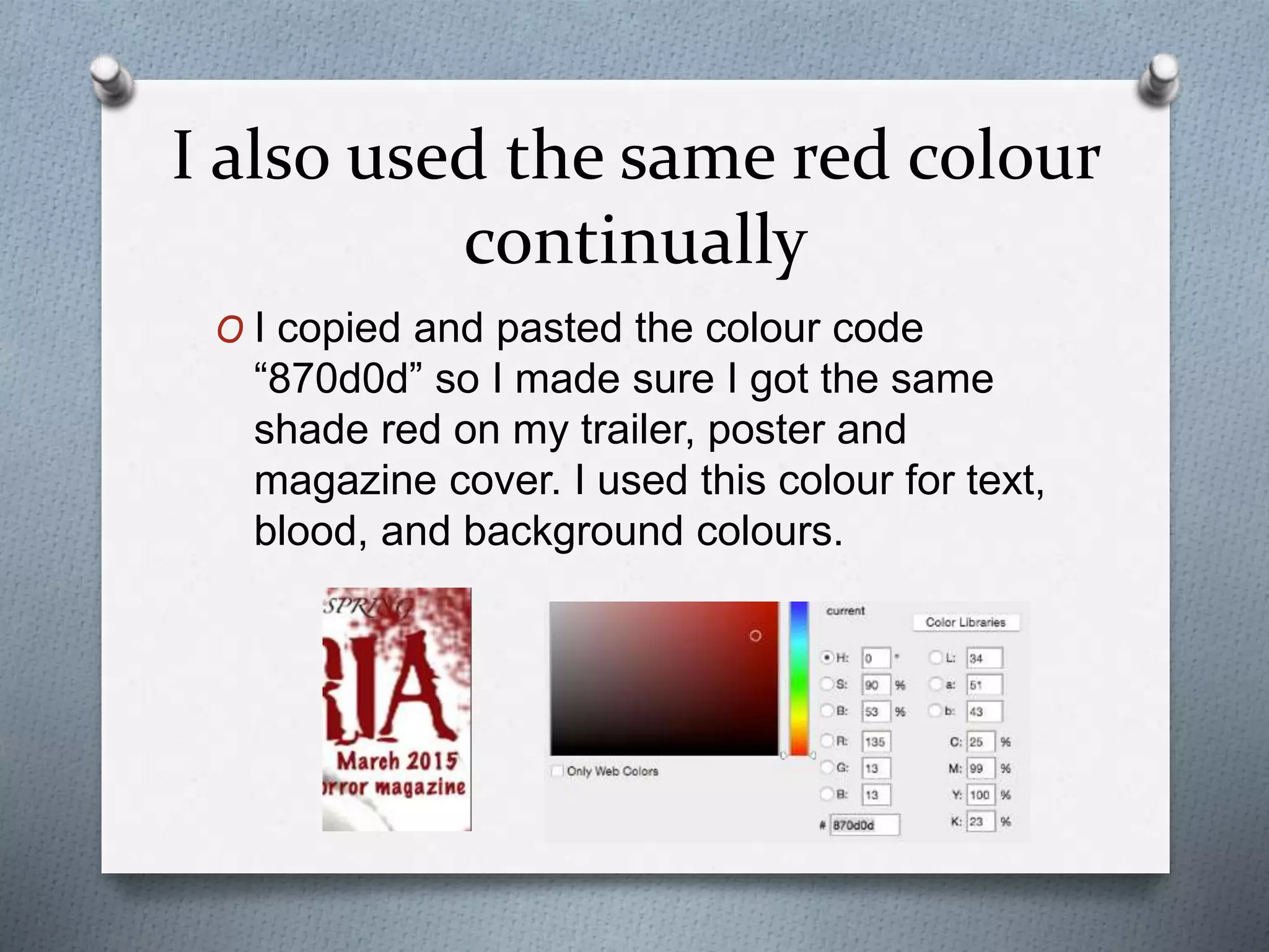 I also used the same red colour
continually
O I copied and pasted the colour code
“870d0d” so I made sure I got the same
shade red on my trailer, poster and
magazine cover. I used this colour for text,
blood, and background colours.
 