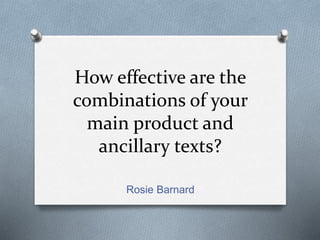 How effective are the
combinations of your
main product and
ancillary texts?
Rosie Barnard
 