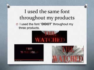 I used the same font
throughout my products
O I used the font “DIDOT” throughout my
three products.
 