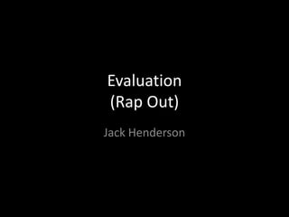 Evaluation
(Rap Out)
Jack Henderson
 