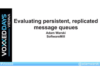 @adamwarski#Voxxed
Evaluating persistent, replicated
message queues
Adam Warski
SoftwareMill
 