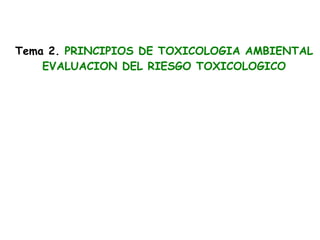 Tema 2. PRINCIPIOS DE TOXICOLOGIA AMBIENTAL
    EVALUACION DEL RIESGO TOXICOLOGICO
 