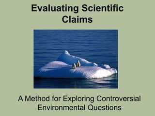 Evaluating Scientific
         Claims




A Method for Exploring Controversial
     Environmental Questions
 