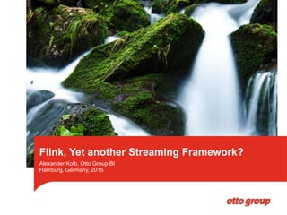 Alexander Kolb, Otto Group BI
Hamburg, Germany, 2015
Flink, Yet another Streaming Framework?
 