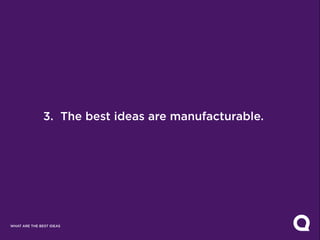 3. The best ideas are manufacturable.




WHAT ARE THE BEST IDEAS
 