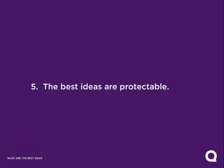 5. The best ideas are protectable.




WHAT ARE THE BEST IDEAS
 