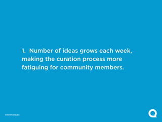 1. Number of ideas grows each week,
               making the curation process more
               fatiguing for community members.




KNOWN ISSUES
 