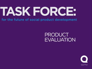 TASK FORCE:
for the future of social product development



                         PRODUCT
                         EVALUATION
 