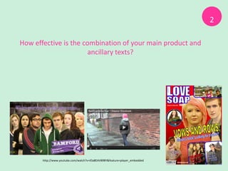 2

How effective is the combination of your main product and
                       ancillary texts?




       http://www.youtube.com/watch?v=IOa8EAV89BY&feature=player_embedded
 