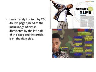 • I was mainly inspired by TI’s
double page spread as the
main image of him is
dominated by the left side
of the page and the article
is on the right side.
 