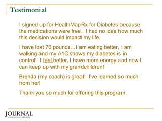 Testimonial I signed up for HealthMapRx for Diabetes because the medications were free.  I had no idea how much this decis...