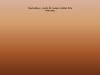 Resultados del estudio de mercado (análisis de la
demanda)
 