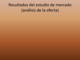 Resultados del estudio de mercado
(análisis de la oferta)
 