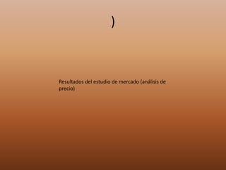 )
Resultados del estudio de mercado (análisis de
precio)
 
