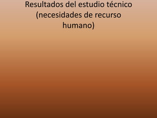 Resultados del estudio técnico
(necesidades de recurso
humano)
 