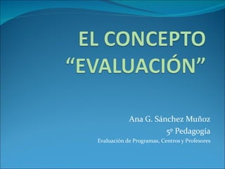Ana G. Sánchez Muñoz 5º Pedagogía Evaluación de Programas, Centros y Profesores 