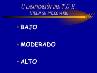 Clasificación del T.C.E. Según su riesgo vital BAJO MODERADO ALTO 