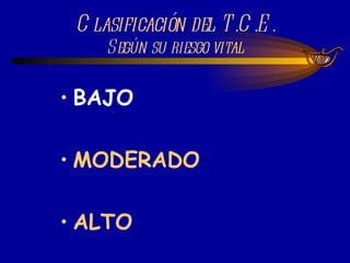 Clasificación del T.C.E. Según su riesgo vital BAJO MODERADO ALTO 