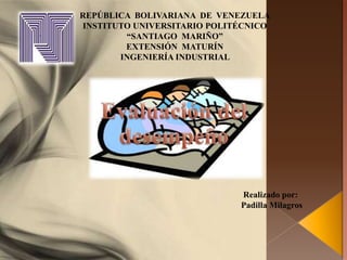 REPÚBLICA BOLIVARIANA DE VENEZUELA
INSTITUTO UNIVERSITARIO POLITÉCNICO
“SANTIAGO MARIÑO”
EXTENSIÓN MATURÍN
INGENIERÍA INDUSTRIAL
Realizado por:
Padilla Milagros
 