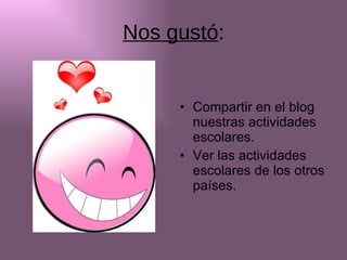 Nos gustó : Compartir en el blog nuestras actividades escolares. Ver las actividades escolares de los otros países. 
