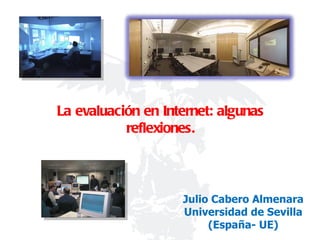 Julio Cabero Almenara Universidad de Sevilla (España- UE) La evaluación en Internet: algunas reflexiones. 