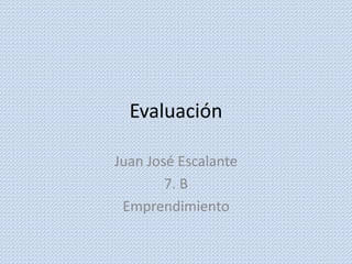 Evaluación

Juan José Escalante
        7. B
 Emprendimiento
 