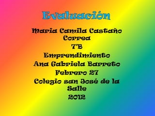 Maria Camila Castaño
        Correa
          7°B
  Emprendimiento
Ana Gabriela Barreto
     Febrero 27
Colegio san José de la
         Salle
         2012
 
