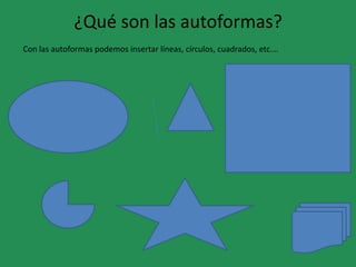¿Qué son las autoformas?
Con las autoformas podemos insertar líneas, círculos, cuadrados, etc.…
 