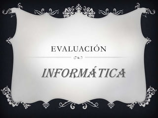 EVALUACIÓN
Informática
 